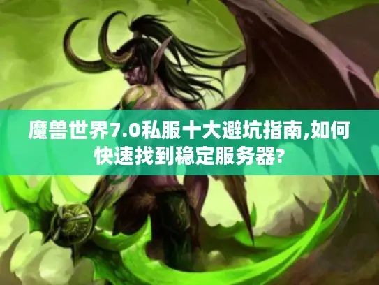 魔兽世界7.0私服十大避坑指南,如何快速找到稳定服务器?