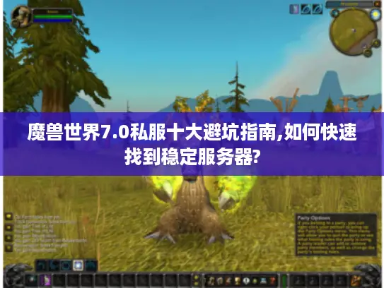 魔兽世界7.0私服十大避坑指南,如何快速找到稳定服务器?