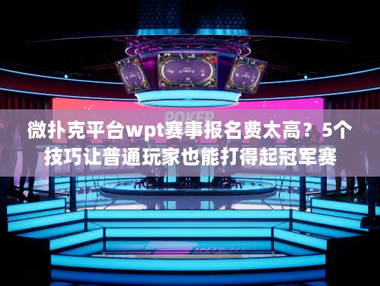 微扑克平台wpt赛事报名费太高?5个技巧让普通玩家也能打得起冠军赛 微扑克平台wpt赛事报名费太高?5个技巧让普通玩家也能打得起冠军赛