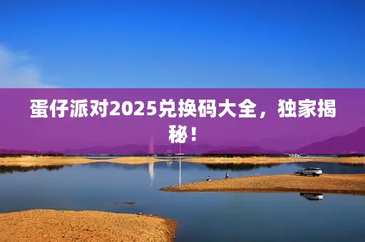 蛋仔派对2025兑换码大全，独家揭秘！