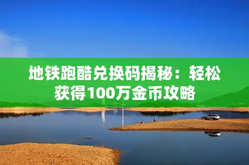 地铁跑酷兑换码揭秘：轻松获得100万金币攻略