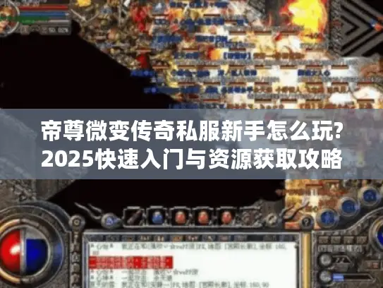 帝尊微变传奇私服新手怎么玩?2025快速入门与资源获取攻略