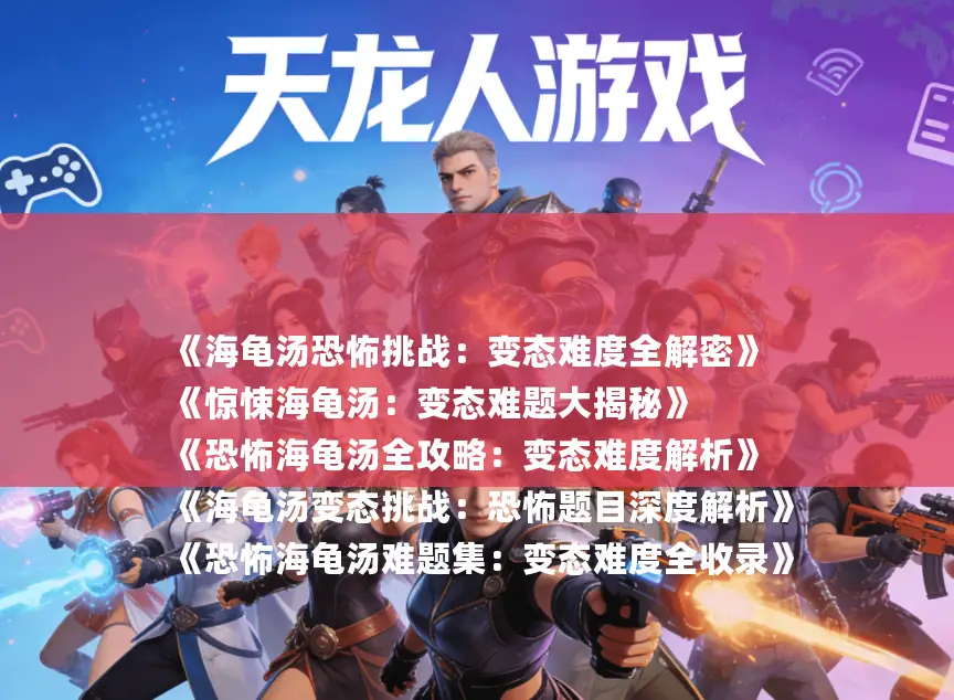 《海龟汤恐怖挑战：变态难度全解密》
《惊悚海龟汤：变态难题大揭秘》
《恐怖海龟汤全攻略：变态难度解析》
《海龟汤变态挑战：恐怖题目深度解析》
《恐怖海龟汤难题集：变态难度全收录》