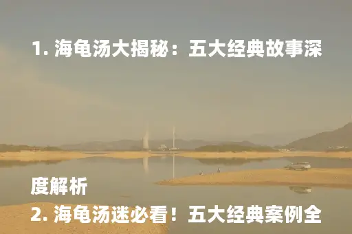 1. 海龟汤大揭秘：五大经典故事深度解析
2. 海龟汤迷必看！五大经典案例全解析
3. 海龟汤高手集结：五大经典故事深度剖析
4. 海龟汤精选：五大经典案例，答案揭秘！
5. 海龟汤迷必收藏：五大经典故事及答案解析