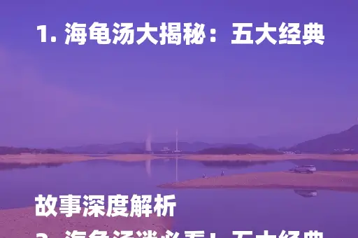 1. 海龟汤大揭秘：五大经典故事深度解析
2. 海龟汤迷必看！五大经典案例全解析
3. 海龟汤高手集结：五大经典故事深度剖析
4. 海龟汤精选：五大经典案例，答案揭秘！
5. 海龟汤迷必收藏：五大经典故事及答案解析