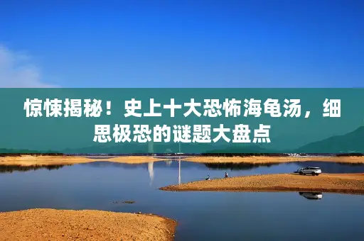 惊悚揭秘！史上十大恐怖海龟汤，细思极恐的谜题大盘点