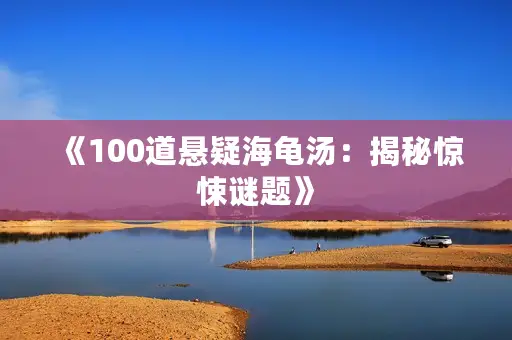 《100道悬疑海龟汤：揭秘惊悚谜题》