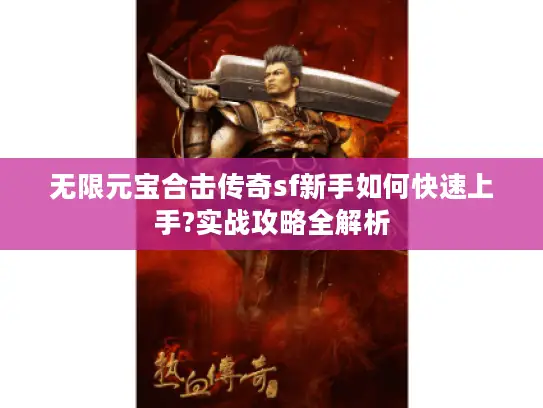 无限元宝合击传奇sf新手如何快速上手?实战攻略全解析