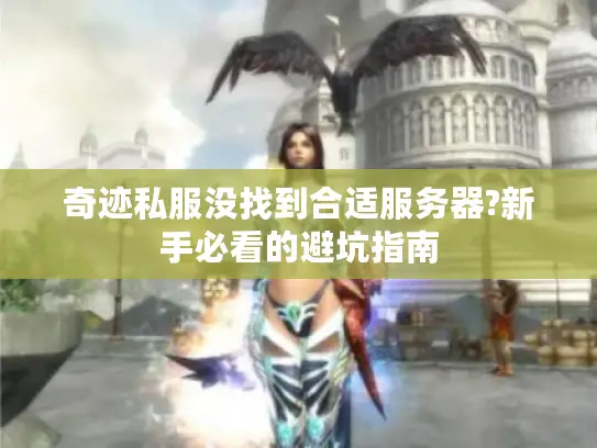 奇迹私服没找到合适服务器?新手必看的避坑指南