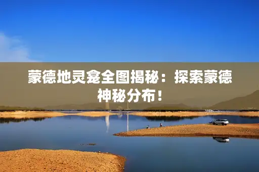 蒙德地灵龛全图揭秘:探索蒙德神秘分布! 蒙德地灵龛全图揭秘:探索蒙德神秘分布!