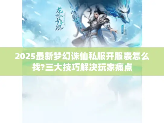 2025最新梦幻诛仙私服开服表怎么找?三大技巧解决玩家痛点