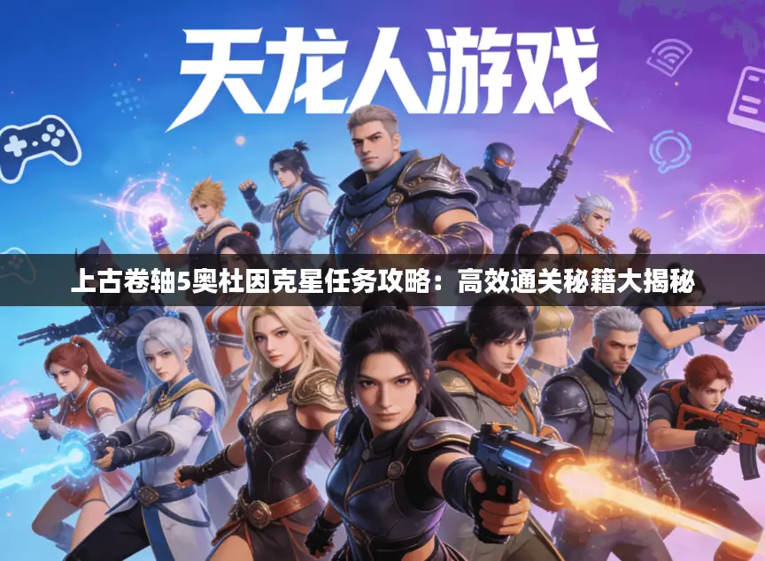 上古卷轴5奥杜因克星任务攻略：高效通关秘籍大揭秘