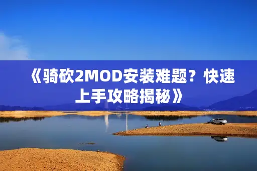 《骑砍2MOD安装难题？快速上手攻略揭秘》