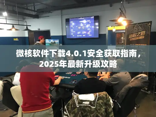 微核软件下载4.0.1安全获取指南,2025年最新升级攻略 微核软件下载4.0.1安全获取指南,2025年最新升级攻略