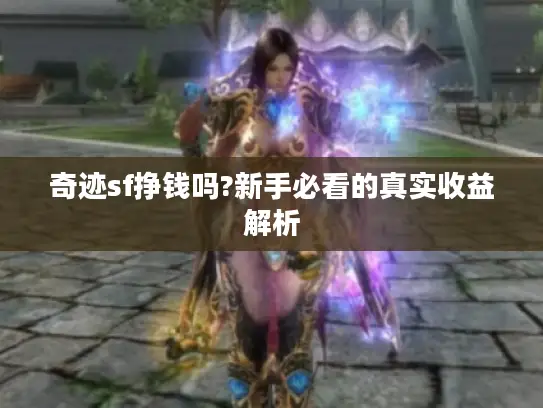 奇迹sf挣钱吗?新手必看的真实收益解析