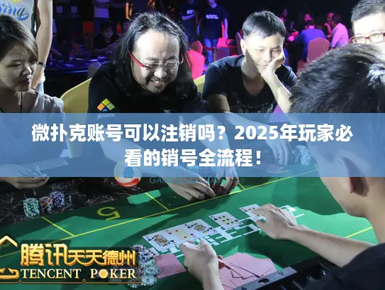 微扑克账号可以注销吗?2025年玩家必看的销号全流程! 微扑克账号可以注销吗?2025年玩家必看的销号全流程!