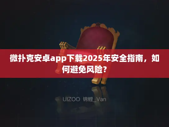 微扑克安卓app下载2025年安全指南,如何避免风险? 微扑克安卓app下载2025年安全指南,如何避免风险?