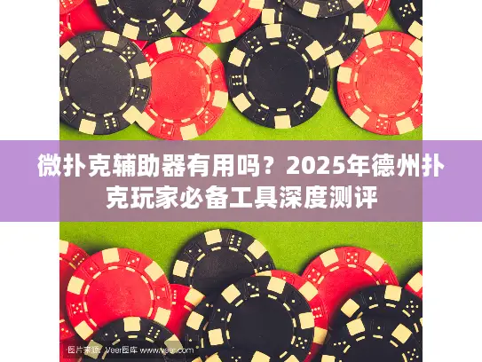 微扑克辅助器有用吗？2025年德州扑克玩家必备工具深度测评