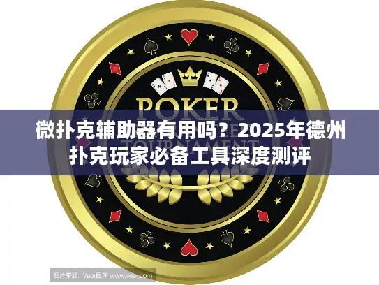 微扑克辅助器有用吗？2025年德州扑克玩家必备工具深度测评