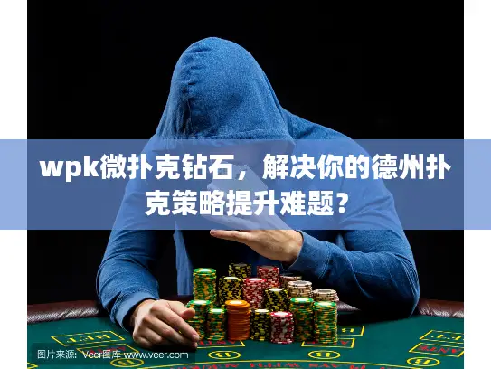wpk微扑克钻石,解决你的德州扑克策略提升难题? wpk微扑克钻石,解决你的德州扑克策略提升难题?