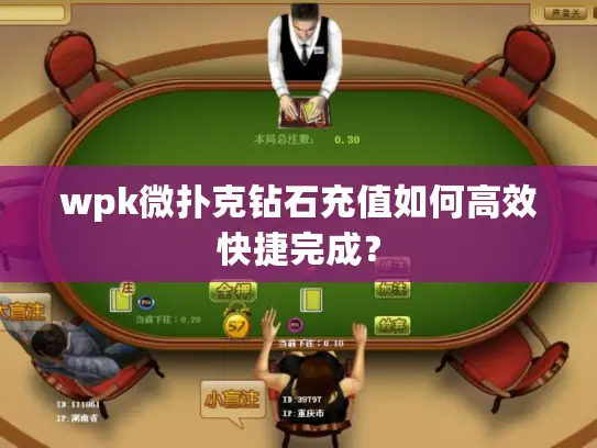 wpk微扑克钻石充值如何高效快捷完成？