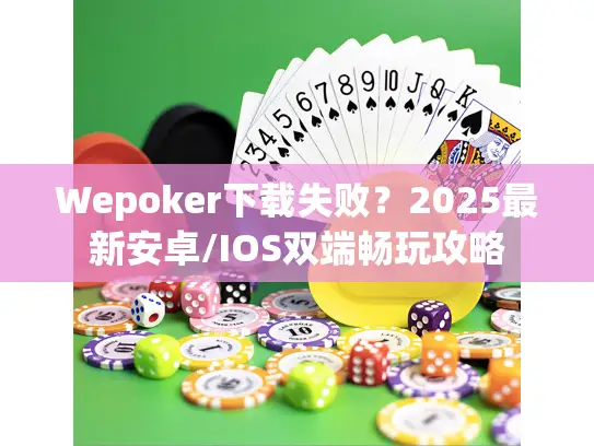 Wepoker下载失败？2025最新安卓/IOS双端畅玩攻略