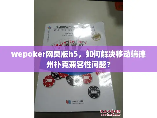 wepoker网页版h5，如何解决移动端德州扑克兼容性问题？