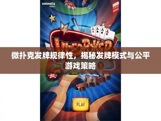 微扑克发牌规律性，揭秘发牌模式与公平游戏策略