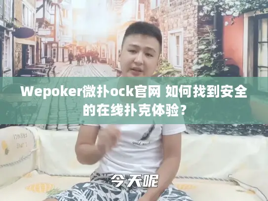 Wepoker微扑ock官网 如何找到安全的在线扑克体验? Wepoker微扑ock官网 如何找到安全的在线扑克体验?