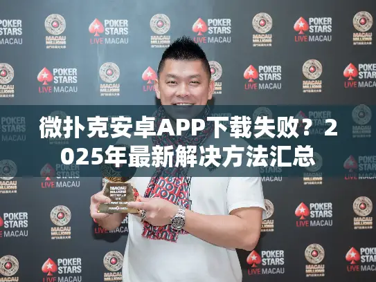 微扑克安卓APP下载失败？2025年最新解决方法汇总