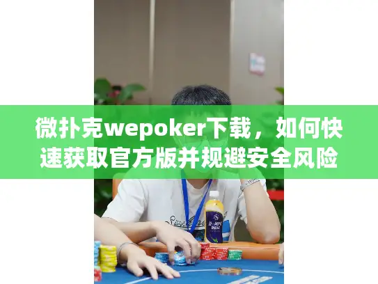 微扑克wepoker下载，如何快速获取官方版并规避安全风险？