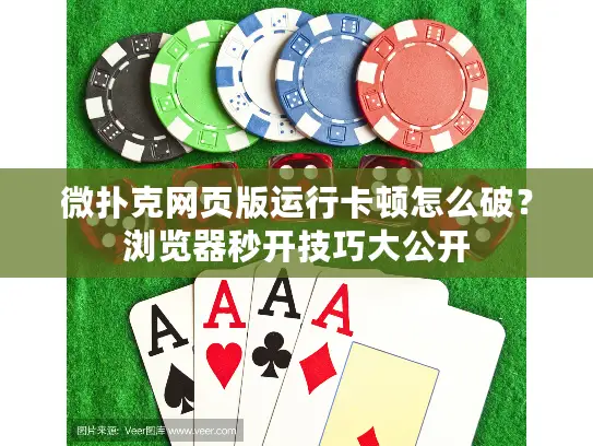 微扑克网页版运行卡顿怎么破？浏览器秒开技巧大公开