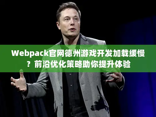 Webpack官网德州游戏开发加载缓慢？前沿优化策略助你提升体验