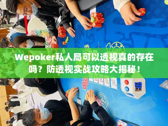 Wepoker私人局可以透视真的存在吗？防透视实战攻略大揭秘！