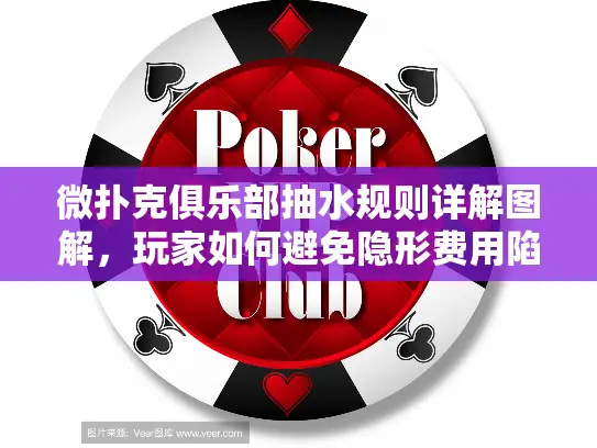 微扑克俱乐部抽水规则详解图解，玩家如何避免隐形费用陷阱