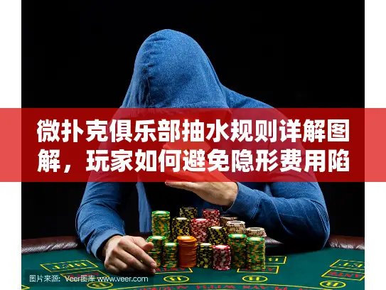 微扑克俱乐部抽水规则详解图解，玩家如何避免隐形费用陷阱