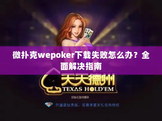 微扑克wepoker下载失败怎么办？全面解决指南