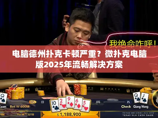 电脑德州扑克卡顿严重？微扑克电脑版2025年流畅解决方案
