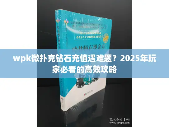 wpk微扑克钻石充值遇难题？2025年玩家必看的高效攻略
