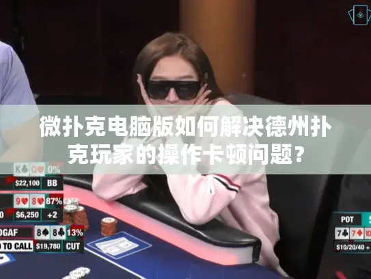 微扑克电脑版如何解决德州扑克玩家的操作卡顿问题? 微扑克电脑版如何解决德州扑克玩家的操作卡顿问题?