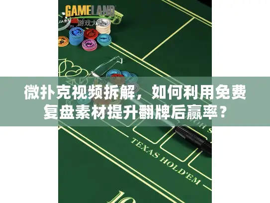微扑克视频拆解,如何利用免费复盘素材提升翻牌后赢率? 微扑克视频拆解,如何利用免费复盘素材提升翻牌后赢率?