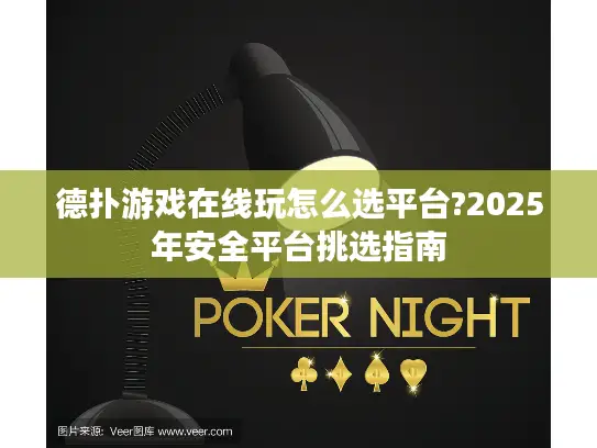 德扑游戏在线玩怎么选平台?2025年安全平台挑选指南 德扑游戏在线玩怎么选平台?2025年安全平台挑选指南