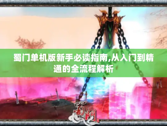 蜀门单机版新手必读指南,从入门到精通的全流程解析 蜀门单机版新手必读指南,从入门到精通的全流程解析