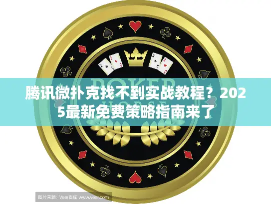 腾讯微扑克找不到实战教程？2025最新免费策略指南来了
