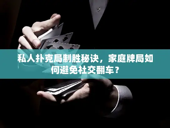 私人扑克局制胜秘诀,家庭牌局如何避免社交翻车? 私人扑克局制胜秘诀,家庭牌局如何避免社交翻车?