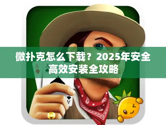 微扑克怎么下载？2025年安全高效安装全攻略