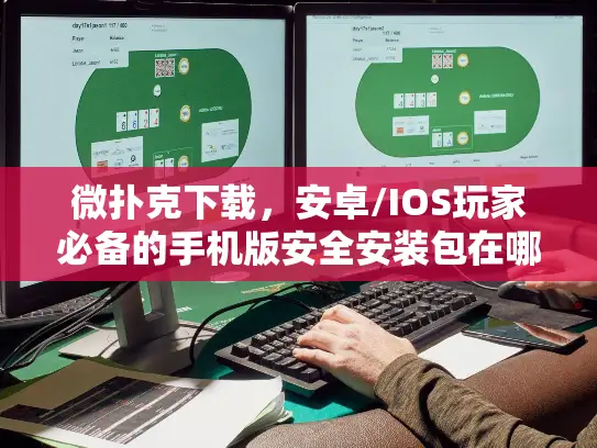 微扑克下载，安卓/IOS玩家必备的手机版安全安装包在哪找？