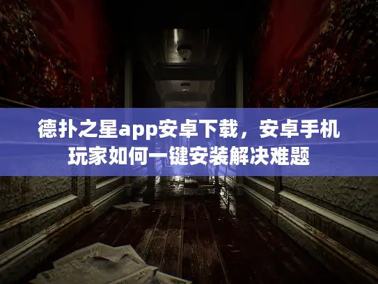 德扑之星app安卓下载，安卓手机玩家如何一键安装解决难题