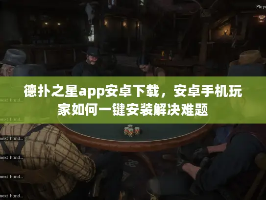 德扑之星app安卓下载，安卓手机玩家如何一键安装解决难题