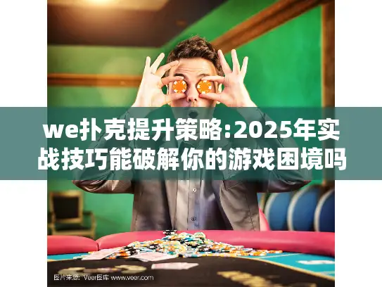 we扑克提升策略:2025年实战技巧能破解你的游戏困境吗?